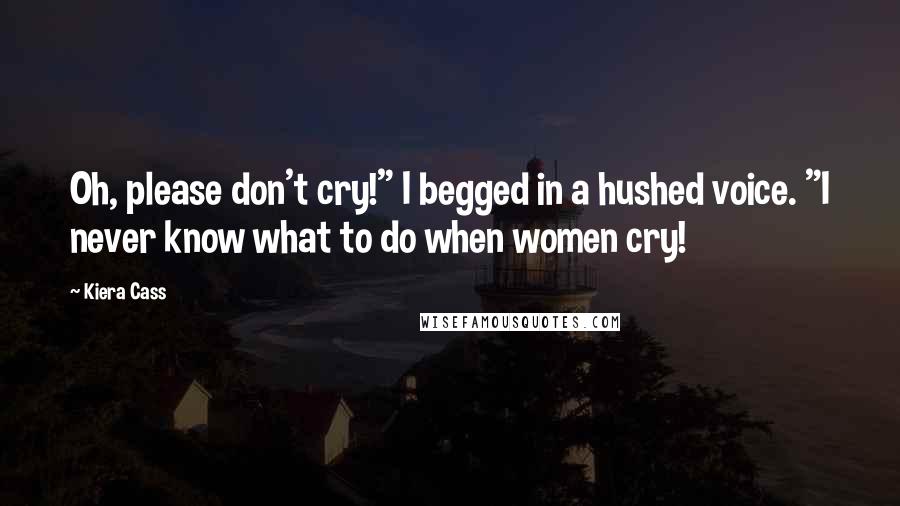 Kiera Cass Quotes: Oh, please don't cry!" I begged in a hushed voice. "I never know what to do when women cry!