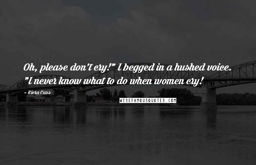 Kiera Cass Quotes: Oh, please don't cry!" I begged in a hushed voice. "I never know what to do when women cry!