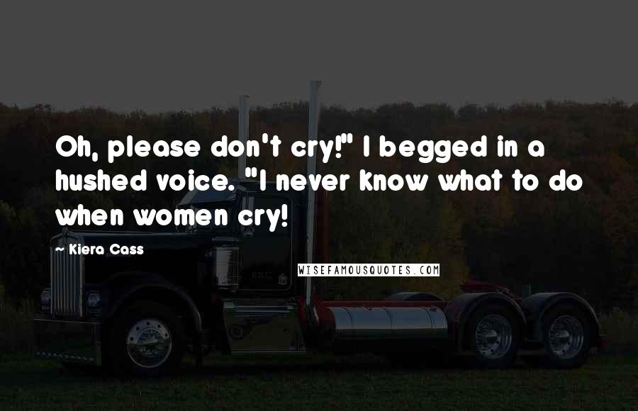 Kiera Cass Quotes: Oh, please don't cry!" I begged in a hushed voice. "I never know what to do when women cry!