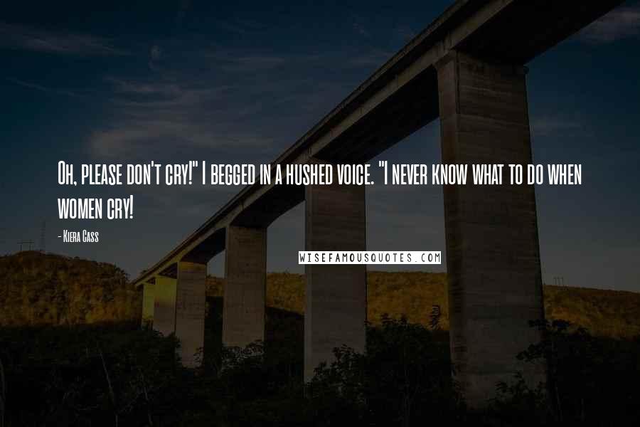 Kiera Cass Quotes: Oh, please don't cry!" I begged in a hushed voice. "I never know what to do when women cry!