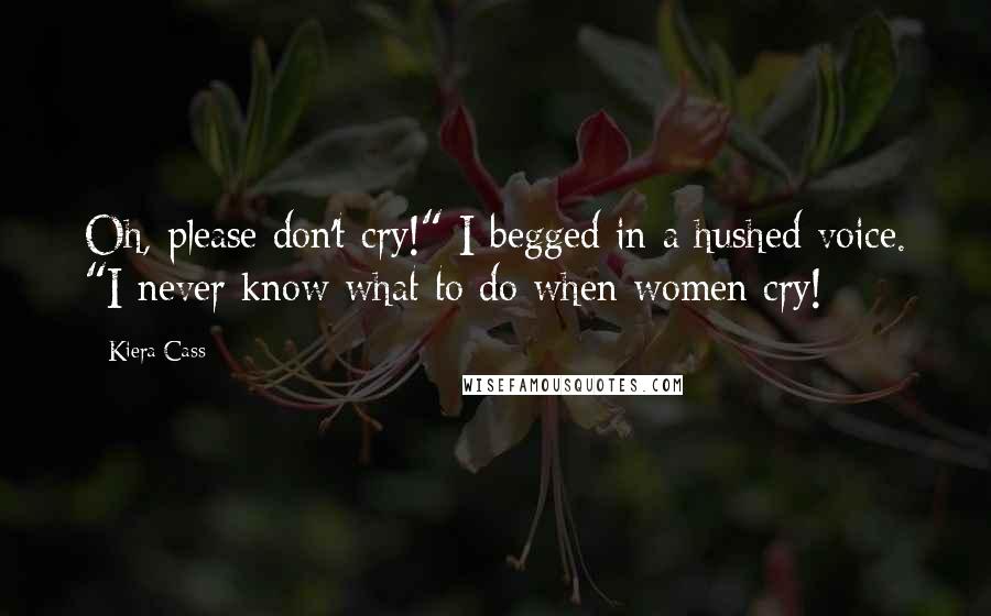 Kiera Cass Quotes: Oh, please don't cry!" I begged in a hushed voice. "I never know what to do when women cry!