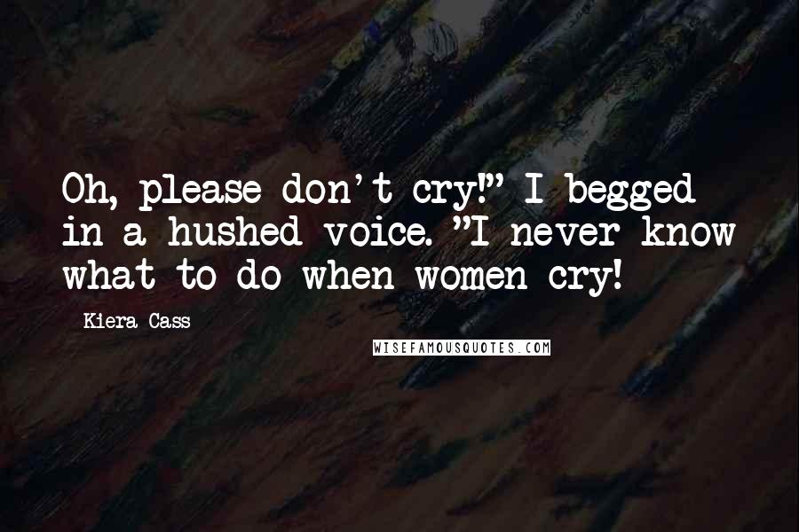 Kiera Cass Quotes: Oh, please don't cry!" I begged in a hushed voice. "I never know what to do when women cry!