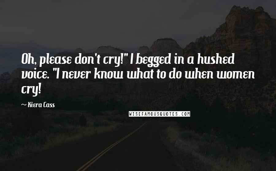 Kiera Cass Quotes: Oh, please don't cry!" I begged in a hushed voice. "I never know what to do when women cry!
