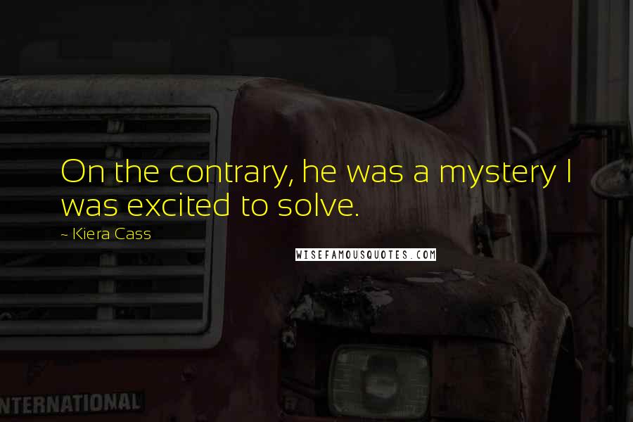 Kiera Cass Quotes: On the contrary, he was a mystery I was excited to solve.