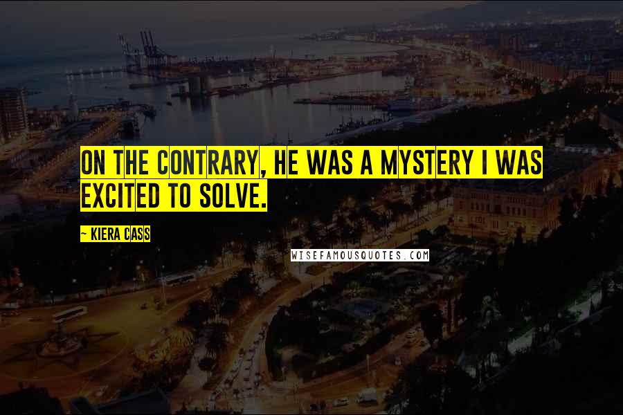 Kiera Cass Quotes: On the contrary, he was a mystery I was excited to solve.