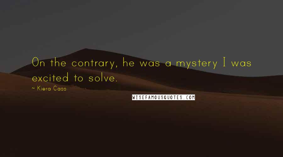 Kiera Cass Quotes: On the contrary, he was a mystery I was excited to solve.