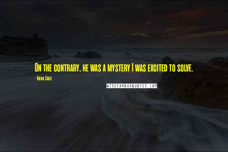 Kiera Cass Quotes: On the contrary, he was a mystery I was excited to solve.