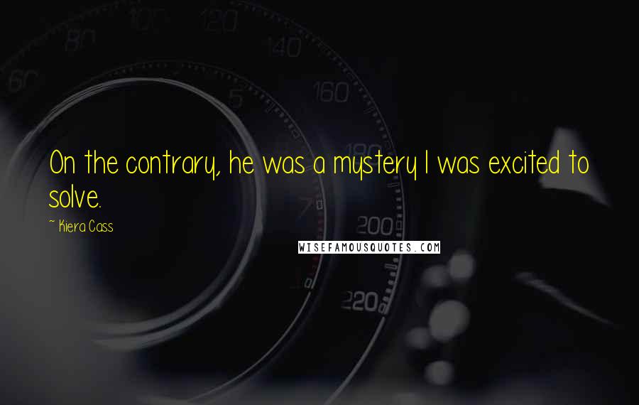 Kiera Cass Quotes: On the contrary, he was a mystery I was excited to solve.