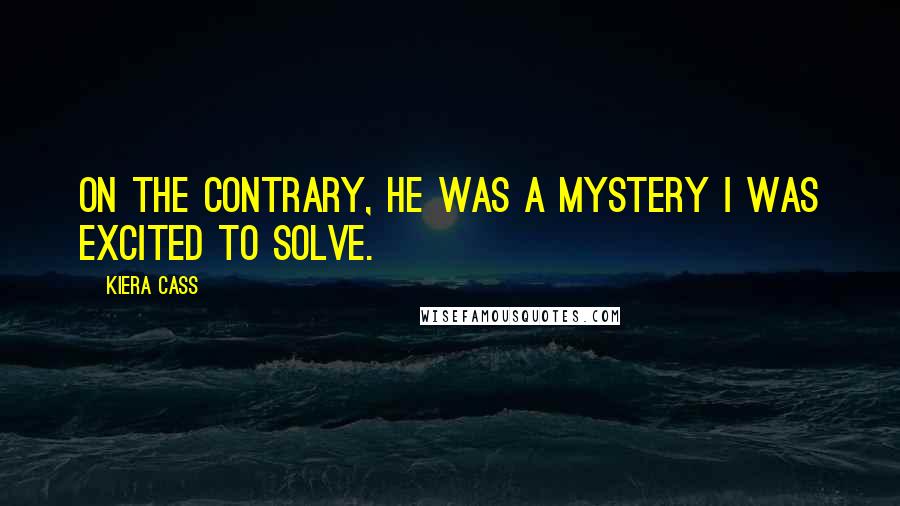 Kiera Cass Quotes: On the contrary, he was a mystery I was excited to solve.