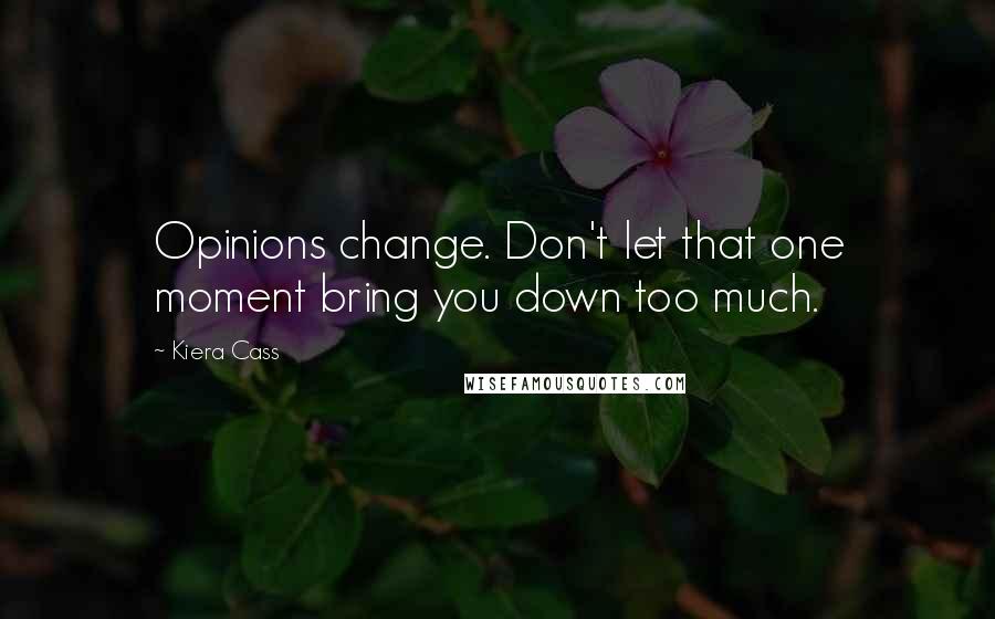 Kiera Cass Quotes: Opinions change. Don't let that one moment bring you down too much.