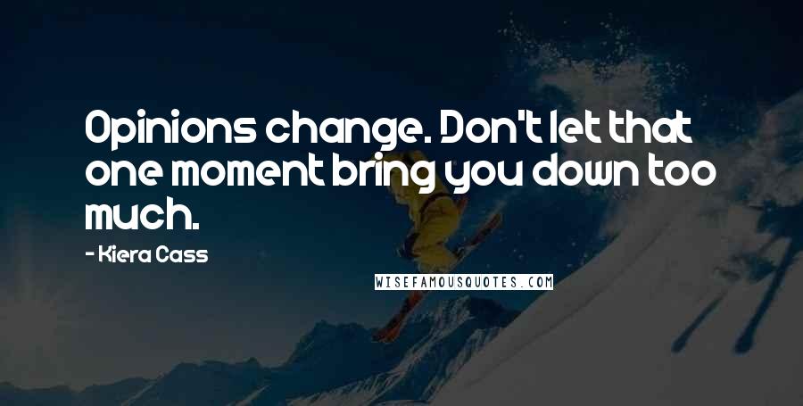 Kiera Cass Quotes: Opinions change. Don't let that one moment bring you down too much.