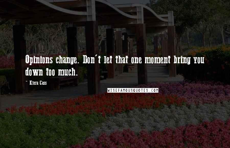Kiera Cass Quotes: Opinions change. Don't let that one moment bring you down too much.