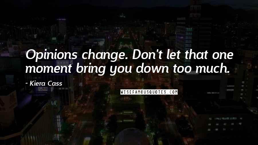 Kiera Cass Quotes: Opinions change. Don't let that one moment bring you down too much.