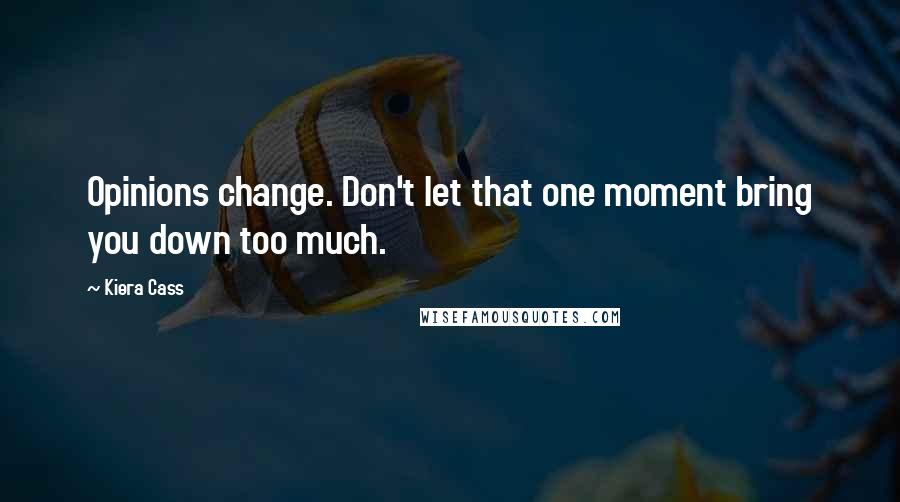 Kiera Cass Quotes: Opinions change. Don't let that one moment bring you down too much.