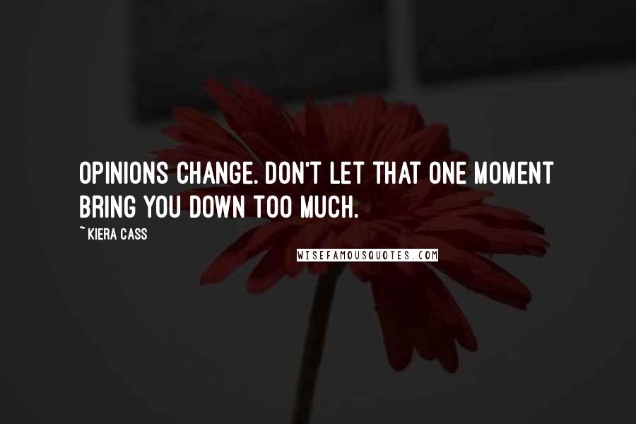 Kiera Cass Quotes: Opinions change. Don't let that one moment bring you down too much.