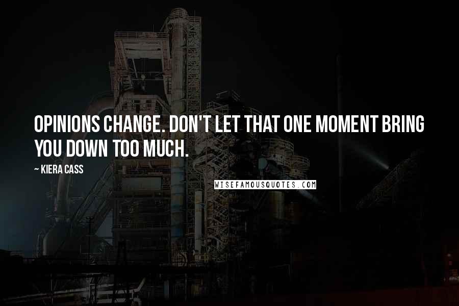 Kiera Cass Quotes: Opinions change. Don't let that one moment bring you down too much.
