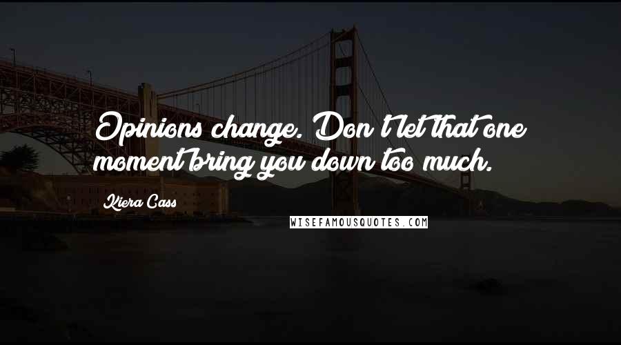 Kiera Cass Quotes: Opinions change. Don't let that one moment bring you down too much.