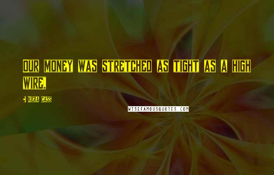 Kiera Cass Quotes: Our money was stretched as tight as a high wire,