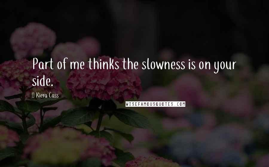 Kiera Cass Quotes: Part of me thinks the slowness is on your side.