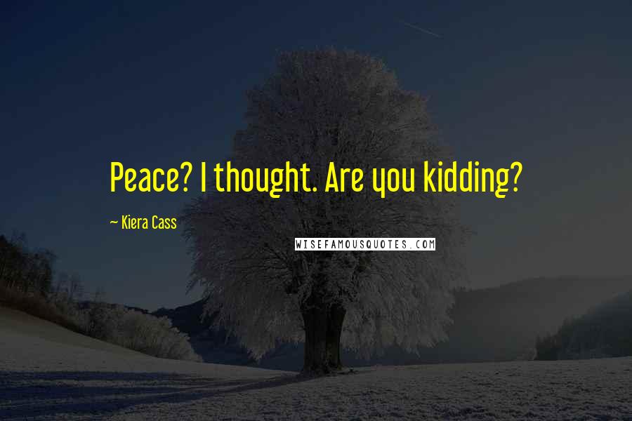 Kiera Cass Quotes: Peace? I thought. Are you kidding?