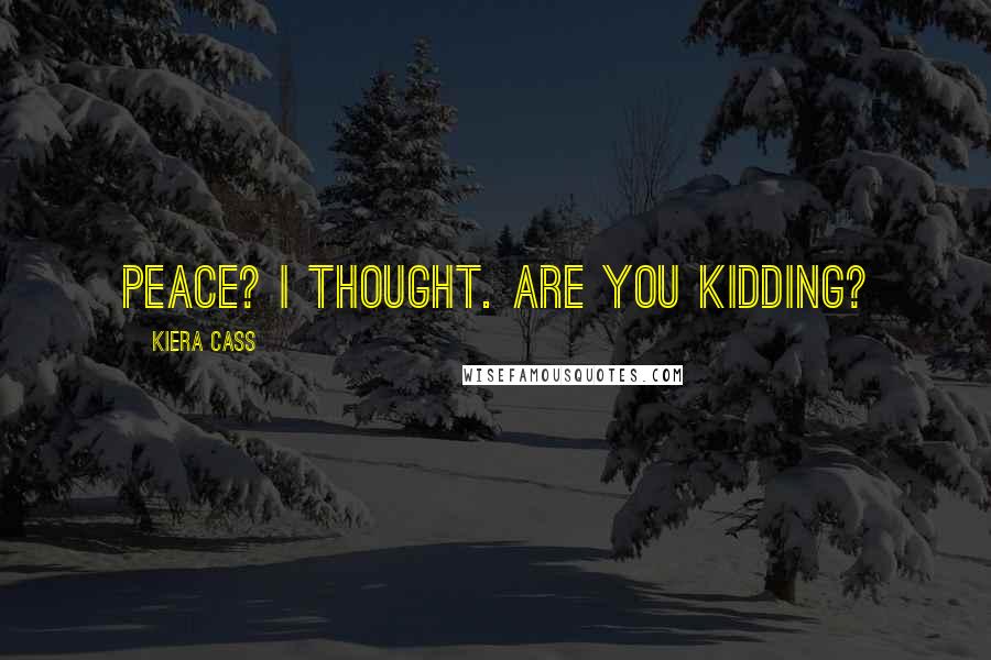 Kiera Cass Quotes: Peace? I thought. Are you kidding?