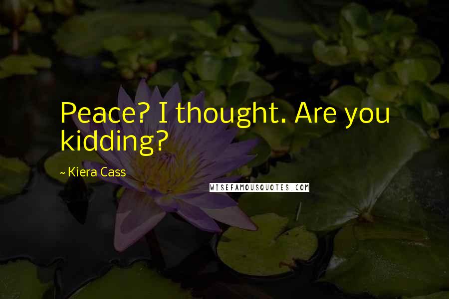 Kiera Cass Quotes: Peace? I thought. Are you kidding?