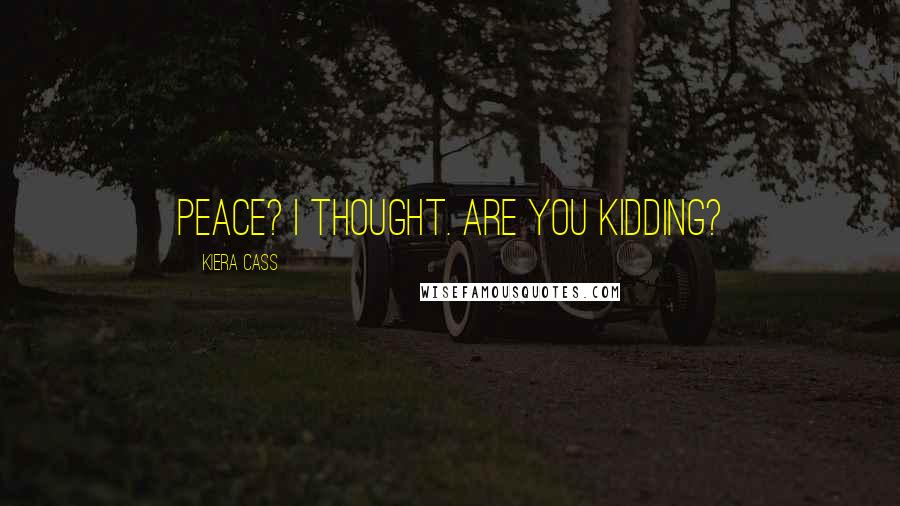Kiera Cass Quotes: Peace? I thought. Are you kidding?