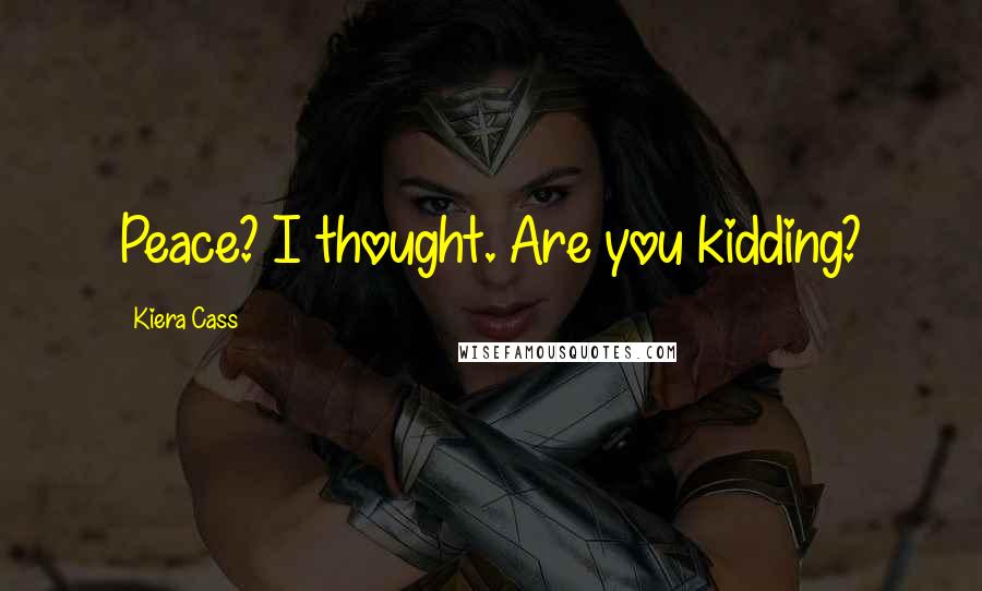 Kiera Cass Quotes: Peace? I thought. Are you kidding?