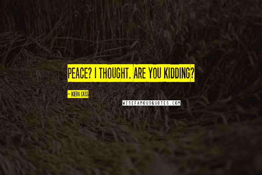 Kiera Cass Quotes: Peace? I thought. Are you kidding?