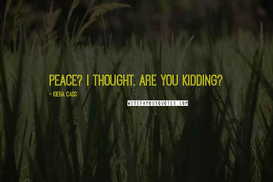 Kiera Cass Quotes: Peace? I thought. Are you kidding?