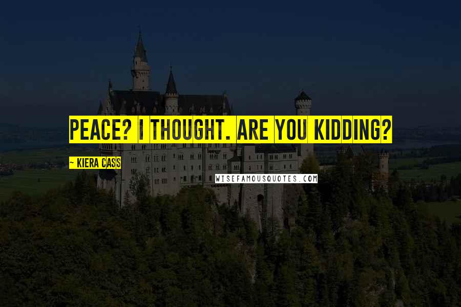 Kiera Cass Quotes: Peace? I thought. Are you kidding?