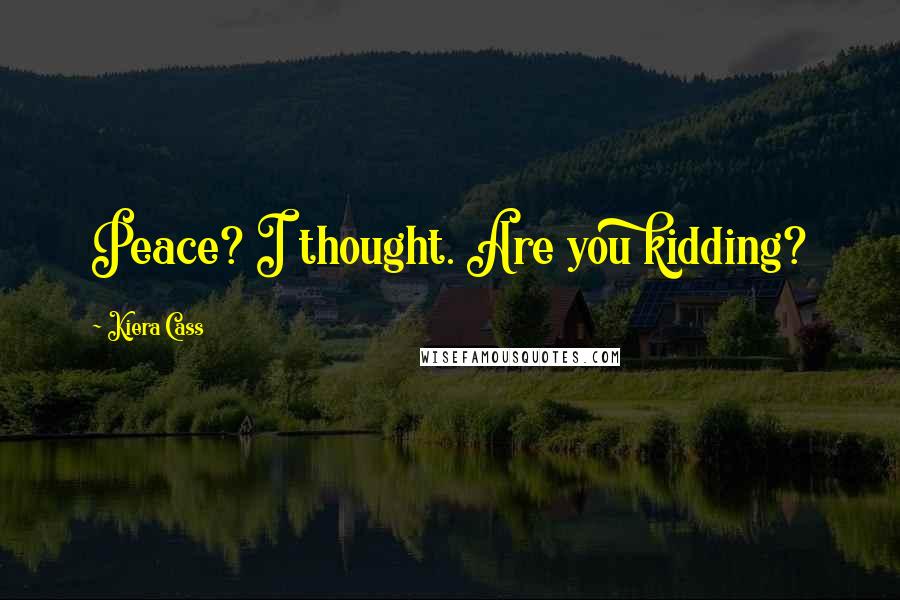 Kiera Cass Quotes: Peace? I thought. Are you kidding?