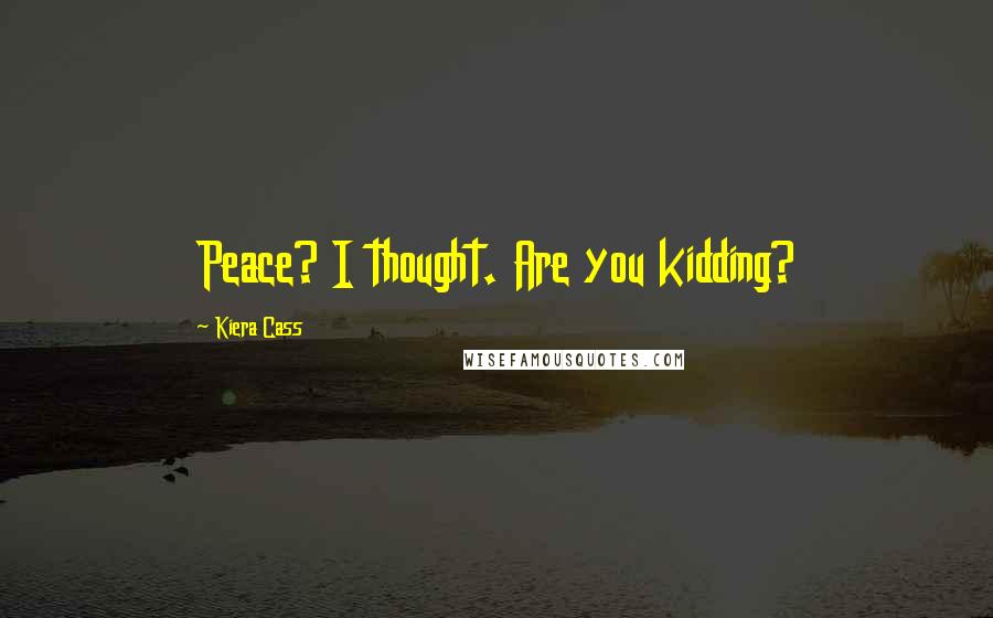 Kiera Cass Quotes: Peace? I thought. Are you kidding?