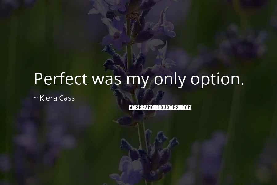 Kiera Cass Quotes: Perfect was my only option.