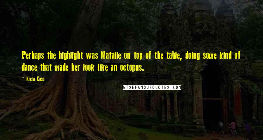 Kiera Cass Quotes: Perhaps the highlight was Natalie on top of the table, doing some kind of dance that made her look like an octopus.