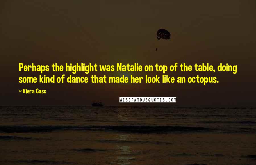 Kiera Cass Quotes: Perhaps the highlight was Natalie on top of the table, doing some kind of dance that made her look like an octopus.