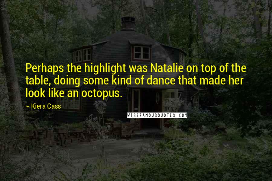 Kiera Cass Quotes: Perhaps the highlight was Natalie on top of the table, doing some kind of dance that made her look like an octopus.