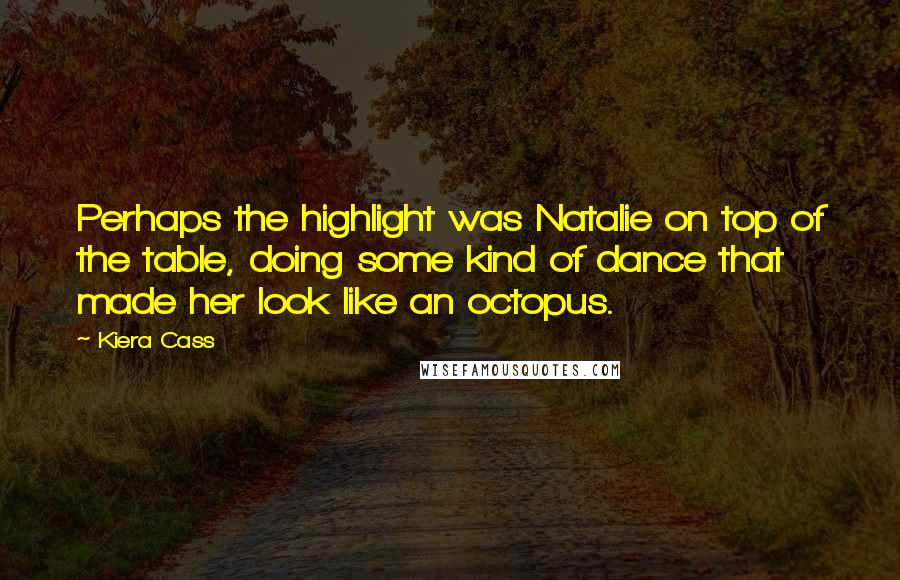 Kiera Cass Quotes: Perhaps the highlight was Natalie on top of the table, doing some kind of dance that made her look like an octopus.