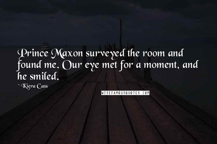 Kiera Cass Quotes: Prince Maxon surveyed the room and found me. Our eye met for a moment, and he smiled.