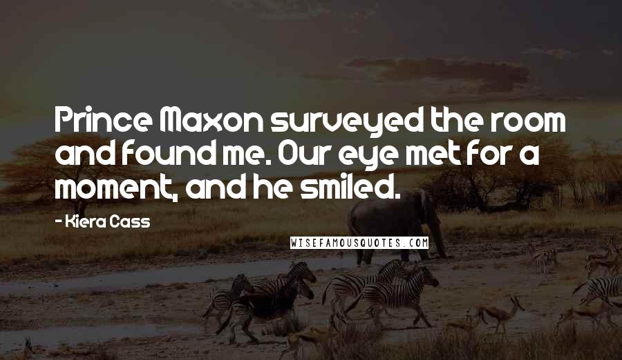 Kiera Cass Quotes: Prince Maxon surveyed the room and found me. Our eye met for a moment, and he smiled.