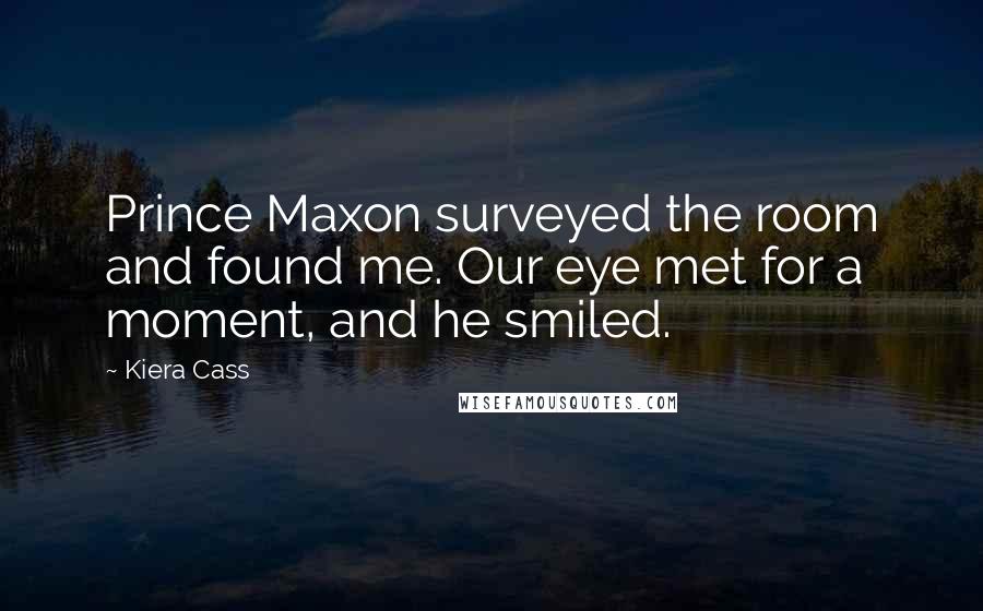 Kiera Cass Quotes: Prince Maxon surveyed the room and found me. Our eye met for a moment, and he smiled.