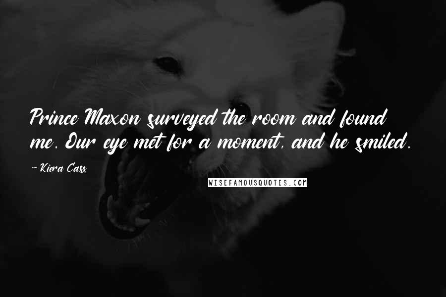 Kiera Cass Quotes: Prince Maxon surveyed the room and found me. Our eye met for a moment, and he smiled.