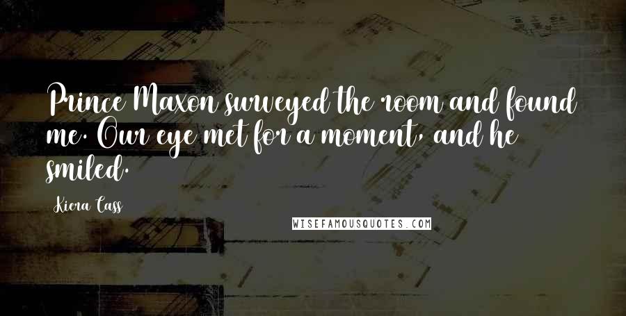 Kiera Cass Quotes: Prince Maxon surveyed the room and found me. Our eye met for a moment, and he smiled.