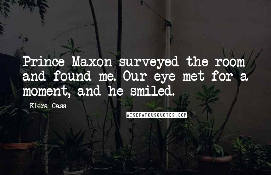 Kiera Cass Quotes: Prince Maxon surveyed the room and found me. Our eye met for a moment, and he smiled.