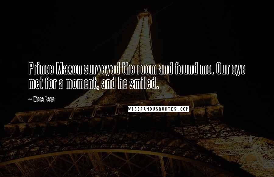 Kiera Cass Quotes: Prince Maxon surveyed the room and found me. Our eye met for a moment, and he smiled.