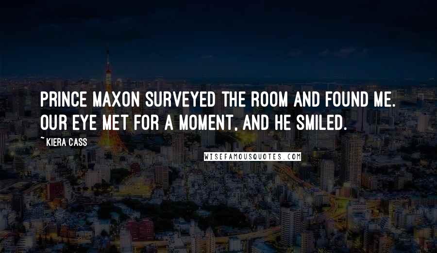 Kiera Cass Quotes: Prince Maxon surveyed the room and found me. Our eye met for a moment, and he smiled.