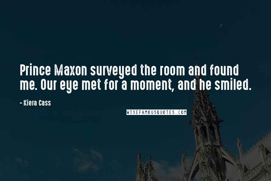 Kiera Cass Quotes: Prince Maxon surveyed the room and found me. Our eye met for a moment, and he smiled.