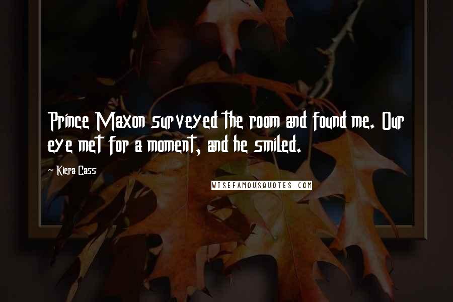 Kiera Cass Quotes: Prince Maxon surveyed the room and found me. Our eye met for a moment, and he smiled.