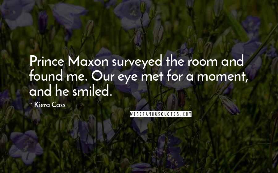 Kiera Cass Quotes: Prince Maxon surveyed the room and found me. Our eye met for a moment, and he smiled.