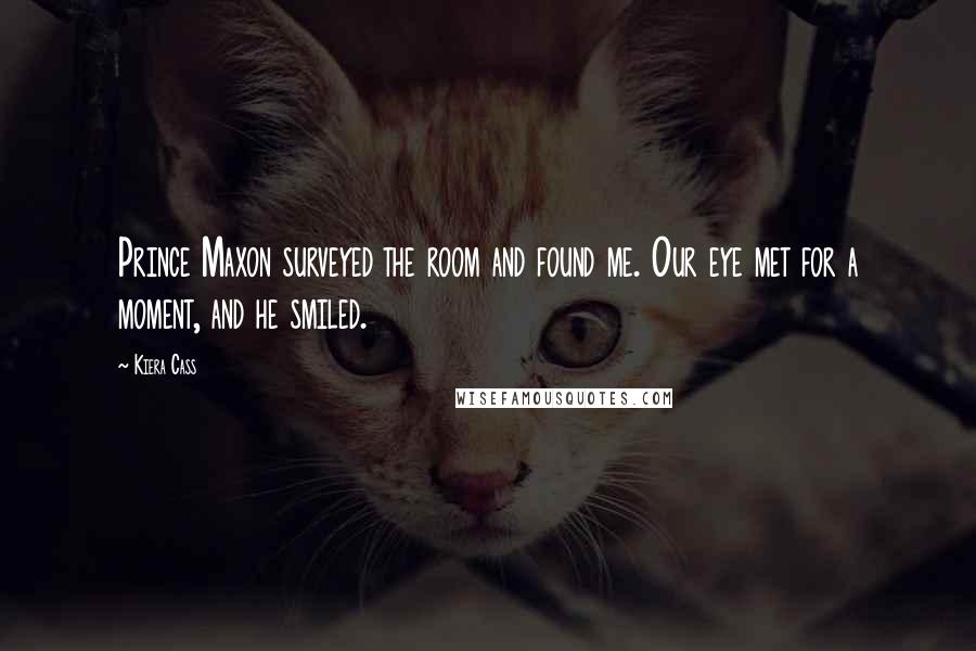 Kiera Cass Quotes: Prince Maxon surveyed the room and found me. Our eye met for a moment, and he smiled.